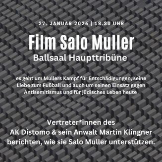 „Grafik mit grauem, geometrischem Hintergrund. Text: ‚27. Januar 2026 | 18.30 Uhr – Film Salo Muller – Ballsaal Haupttribüne. Der Film thematisiert Salo Mullers Kampf um Entschädigungen, seine Liebe zum Fußball sowie seinen Einsatz gegen Antisemitismus und für jüdisches Leben. Vertreter*innen des AK Distomo und sein Anwalt Martin Klingner berichten über ihre Unterstützung.‘“